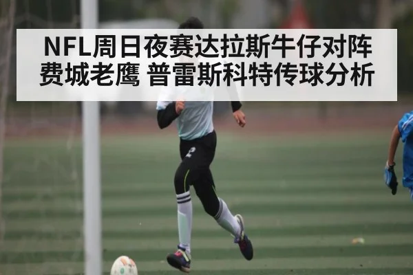 NFL周日夜赛达拉斯牛仔对阵费城老鹰 普雷斯科特传球分析