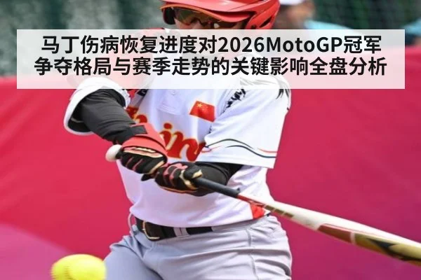 马丁伤病恢复进度对2026MotoGP冠军争夺格局与赛季走势的关键影响全盘分析