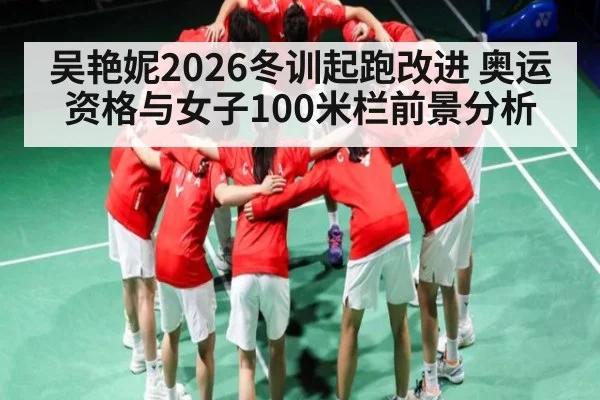 吴艳妮2026冬训起跑改进 奥运资格与女子100米栏前景分析